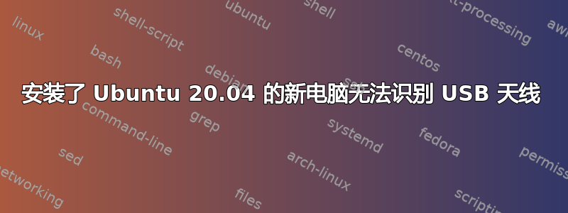 安装了 Ubuntu 20.04 的新电脑无法识别 USB 天线