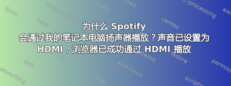 为什么 Spotify 会通过我的笔记本电脑扬声器播放？声音已设置为 HDMI，浏览器已成功通过 HDMI 播放