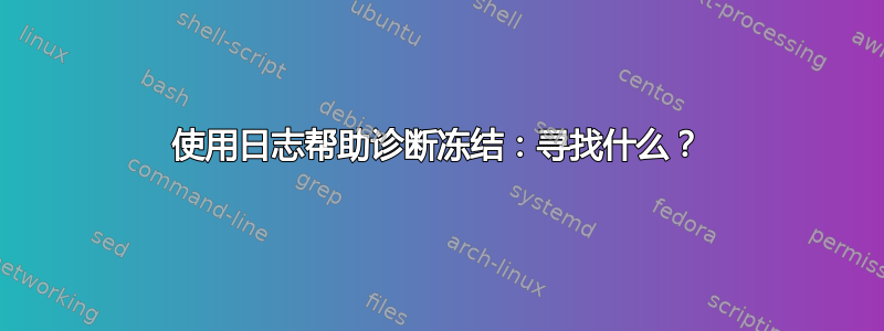 使用日志帮助诊断冻结：寻找什么？