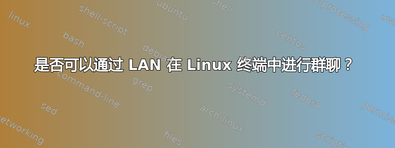 是否可以通过 LAN 在 Linux 终端中进行群聊？