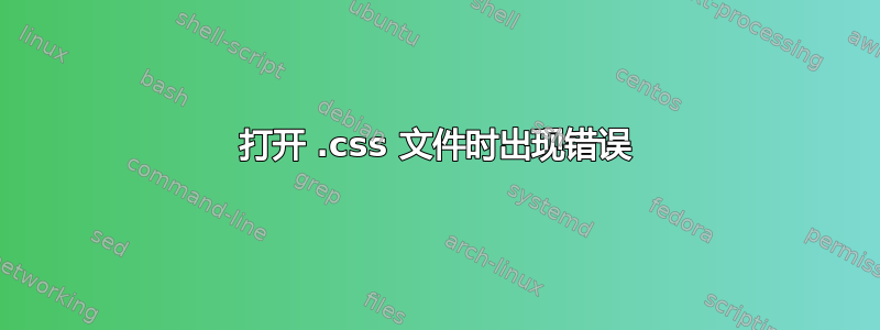 打开 .css 文件时出现错误