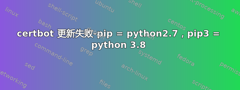 certbot 更新失败-pip = python2.7，pip3 = python 3.8