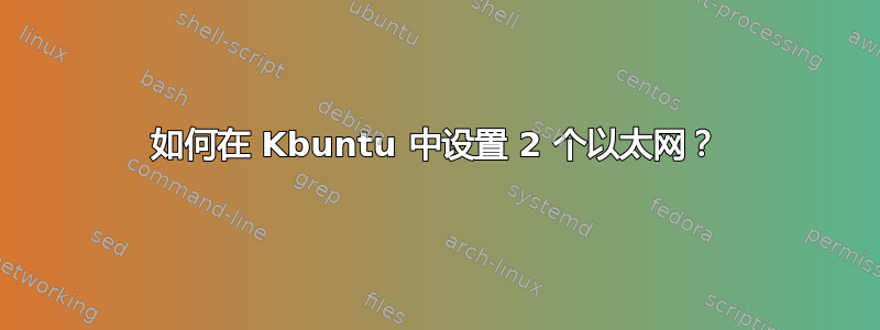 如何在 Kbuntu 中设置 2 个以太网？