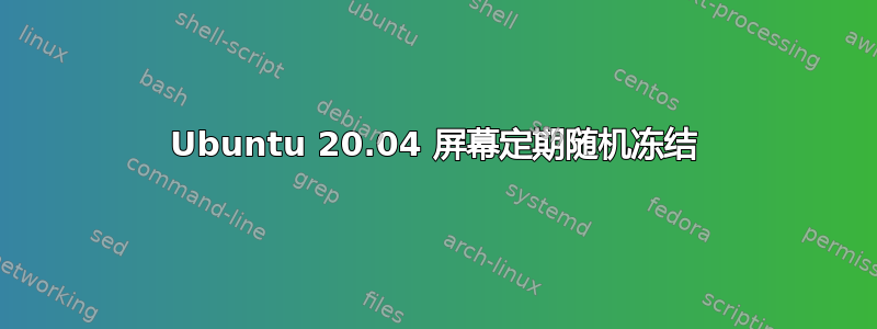 Ubuntu 20.04 屏幕定期随机冻结