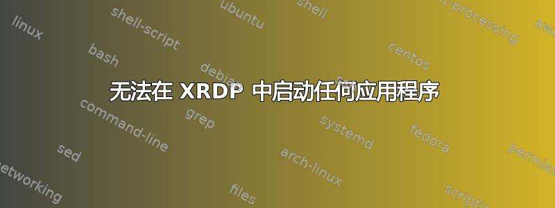 无法在 XRDP 中启动任何应用程序