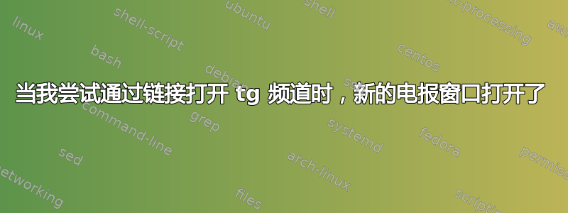 当我尝试通过链接打开 tg 频道时，新的电报窗口打开了