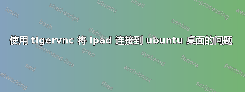 使用 tigervnc 将 ipad 连接到 ubuntu 桌面的问题