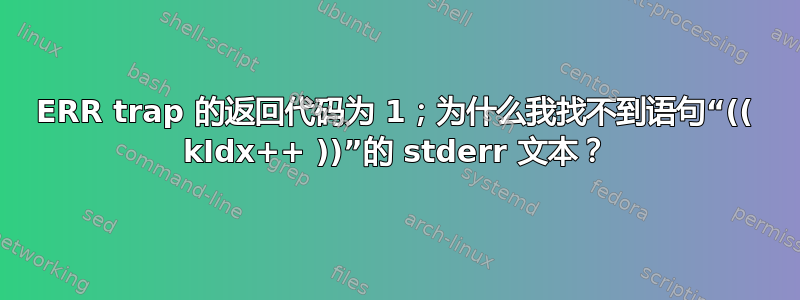 ERR trap 的返回代码为 1；为什么我找不到语句“(( kIdx++ ))”的 stderr 文本？