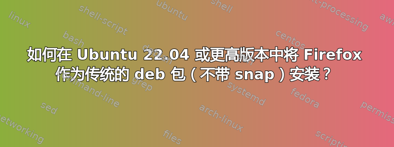 如何在 Ubuntu 22.04 或更高版本中将 Firefox 作为传统的 deb 包（不带 snap）安装？