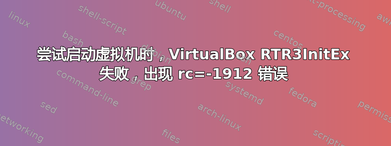 尝试启动虚拟机时，VirtualBox RTR3InitEx 失败，出现 rc=-1912 错误