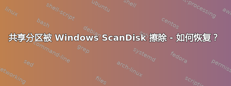 共享分区被 Windows ScanDisk 擦除 - 如何恢复？