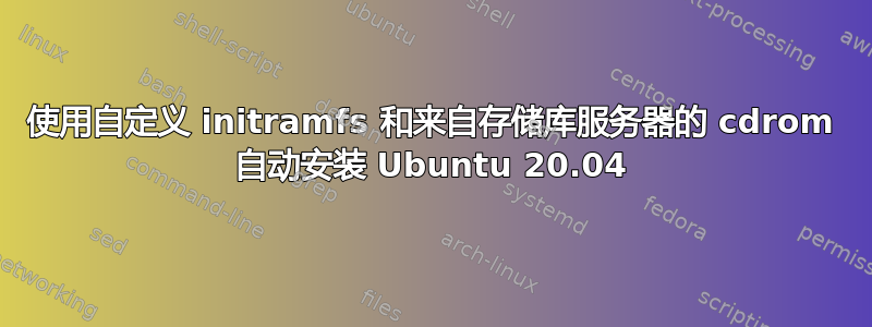 使用自定义 initramfs 和来自存储库服务器的 cdrom 自动安装 Ubuntu 20.04