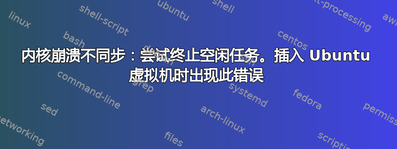 内核崩溃不同步：尝试终止空闲任务。插入 Ubuntu 虚拟机时出现此错误