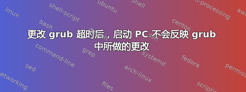 更改 grub 超时后，启动 PC 不会反映 grub 中所做的更改