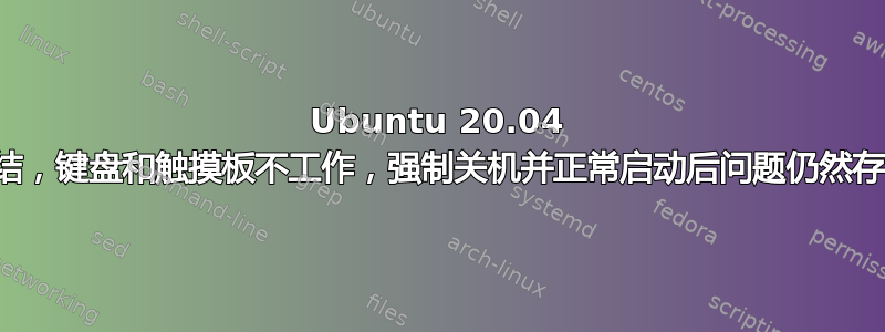 Ubuntu 20.04 冻结，键盘和触摸板不工作，强制关机并正常启动后问题仍然存在