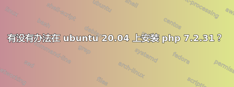 有没有办法在 ubuntu 20.04 上安装 php 7.2.31？