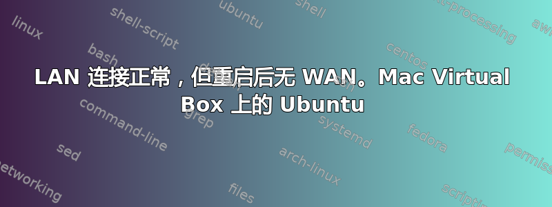 LAN 连接正常，但重启后无 WAN。Mac Virtual Box 上的 Ubuntu