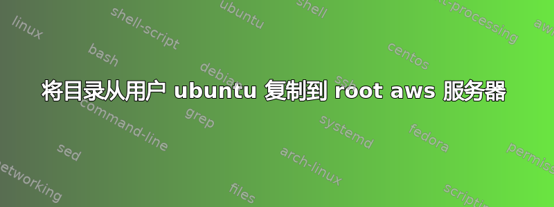 将目录从用户 ubuntu 复制到 root aws 服务器