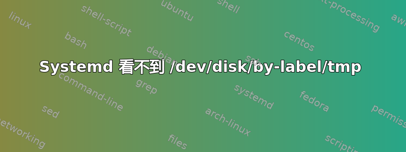 Systemd 看不到 /dev/disk/by-label/tmp