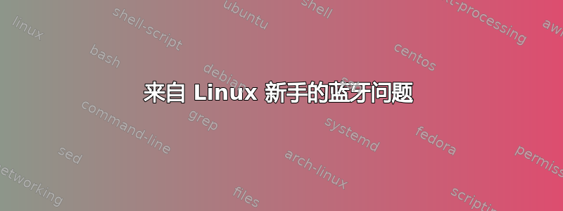 来自 Linux 新手的蓝牙问题