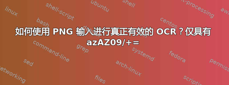 如何使用 PNG 输入进行真正有效的 OCR？仅具有 azAZ09/+=