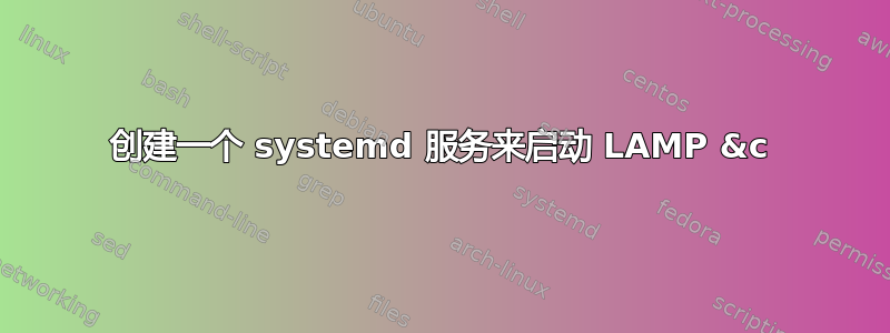 创建一个 systemd 服务来启动 LAMP &c