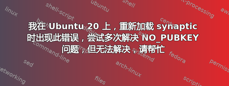 我在 Ubuntu 20 上，重新加载 synaptic 时出现此错误，尝试多次解决 NO_PUBKEY 问题，但无法解决，请帮忙