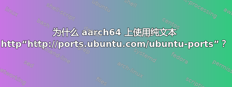 为什么 aarch64 上使用纯文本 http“http://ports.ubuntu.com/ubuntu-ports”？