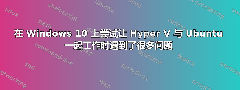 在 Windows 10 上尝试让 Hyper V 与 Ubuntu 一起工作时遇到了很多问题