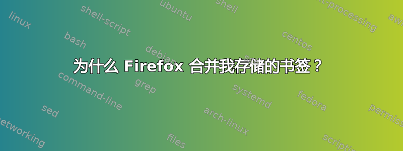 为什么 Firefox 合并我存储的书签？