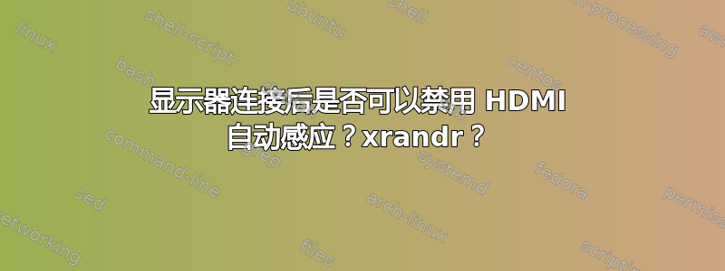 显示器连接后是否可以禁用 HDMI 自动感应？xrandr？