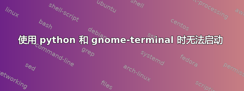 使用 python 和 gnome-terminal 时无法启动