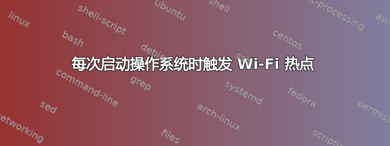 每次启动操作系统时触发 Wi-Fi 热点