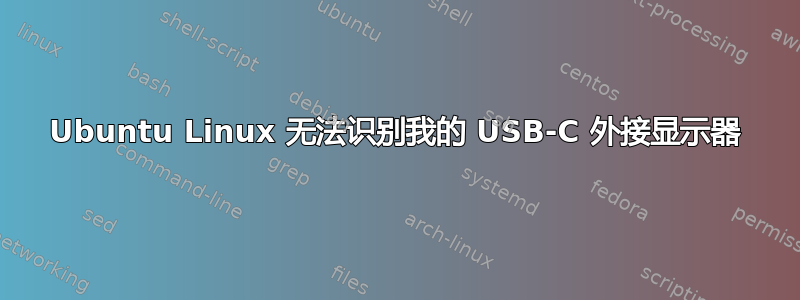 Ubuntu Linux 无法识别我的 USB-C 外接显示器