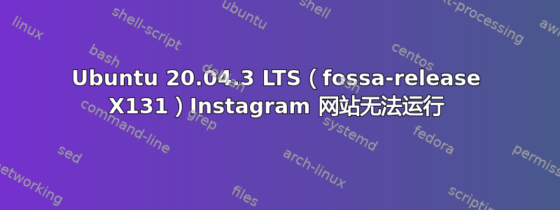 Ubuntu 20.04.3 LTS（fossa-release X131）Instagram 网站无法运行