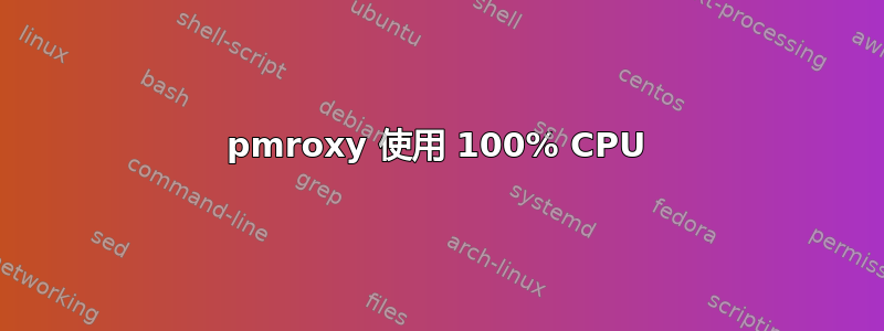 pmroxy 使用 100% CPU