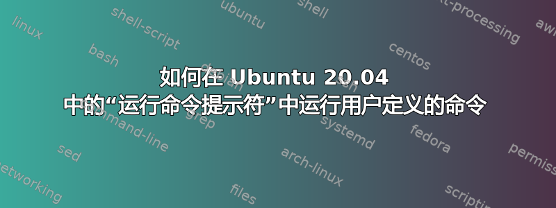 如何在 Ubuntu 20.04 中的“运行命令提示符”中运行用户定义的命令