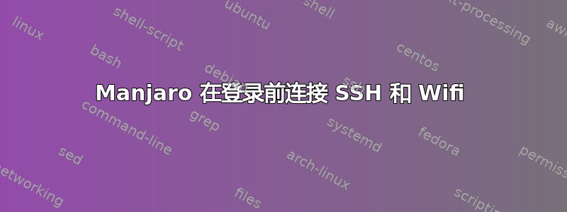 Manjaro 在登录前连接 SSH 和 Wifi