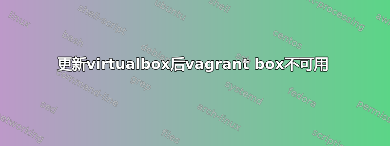 更新virtualbox后vagrant box不可用