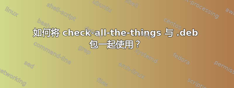 如何将 check-all-the-things 与 .deb 包一起使用？