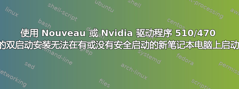 使用 Nouveau 或 Nvidia 驱动程序 510/470 的双启动安装无法在有或没有安全启动的新笔记本电脑上启动