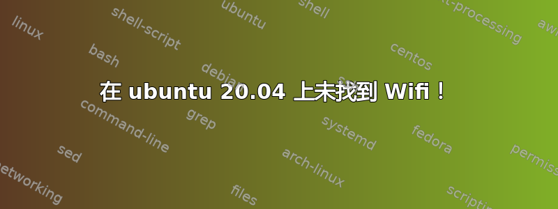 在 ubuntu 20.04 上未找到 Wifi！