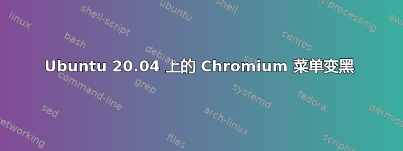 Ubuntu 20.04 上的 Chromium 菜单变黑