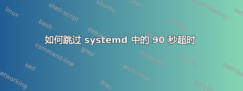 如何跳过 systemd 中的 90 秒超时