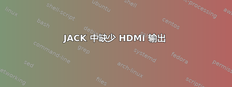 JACK 中缺少 HDMI 输出