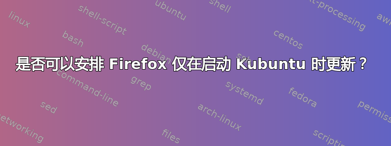 是否可以安排 Firefox 仅在启动 Kubuntu 时更新？