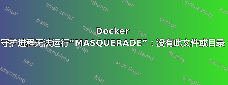 Docker 守护进程无法运行“MASQUERADE”：没有此文件或目录