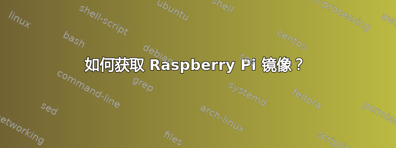 如何获取 Raspberry Pi 镜像？