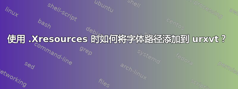 使用 .Xresources 时如何将字体路径添加到 urxvt？