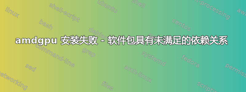 amdgpu 安装失败 - 软件包具有未满足的依赖关系